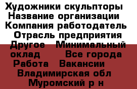 Художники-скульпторы › Название организации ­ Компания-работодатель › Отрасль предприятия ­ Другое › Минимальный оклад ­ 1 - Все города Работа » Вакансии   . Владимирская обл.,Муромский р-н